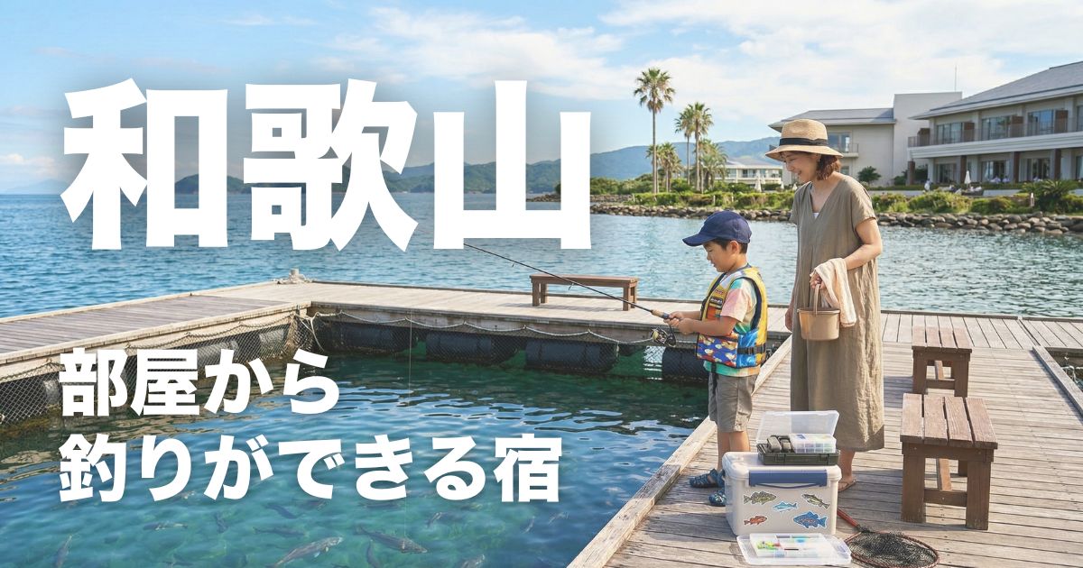和歌山で部屋から釣りができる宿8選!理想と現実を整理して子連れで失敗しない選び方