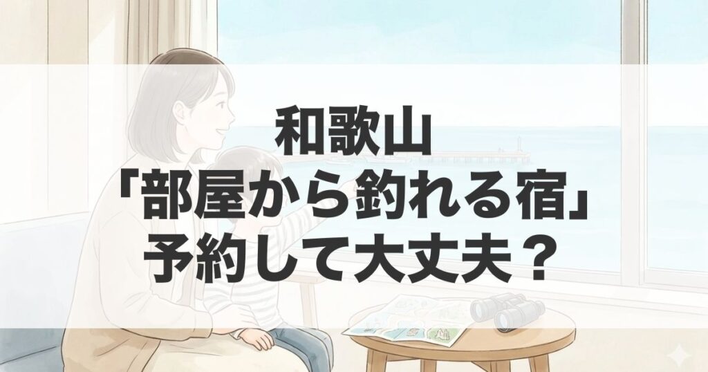 宿の窓から海を眺める親子と「部屋から釣りができる宿」の判断基準を解説するアイキャッチ画像