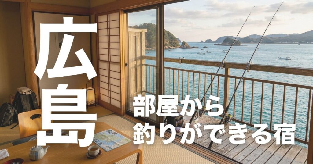 広島で部屋から釣りができる宿7選【子連れ向け】徒歩圏・体験宿・安心宿も比較