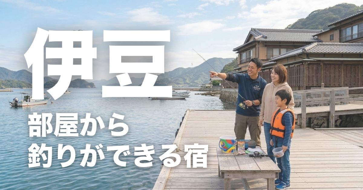 伊豆で部屋から釣りができる宿7選！釣りパックと魚料理が家族で楽しめる宿を厳選