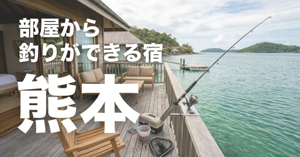 熊本で部屋から釣りができる宿7選!手ぶらOKと温泉で子連れも安心の宿厳選