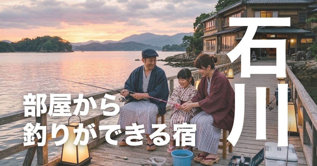 石川県で部屋から釣りができる宿3選！能登・七尾で家族旅行に人気の釣り体験宿