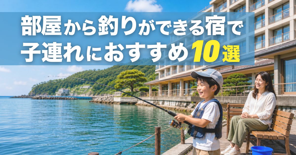部屋から釣りができる宿で子連れにおすすめ10選！初心者家族向けに比較
